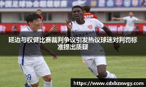 延边与权健比赛裁判争议引发热议球迷对判罚标准提出质疑