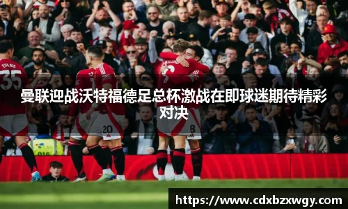 曼联迎战沃特福德足总杯激战在即球迷期待精彩对决