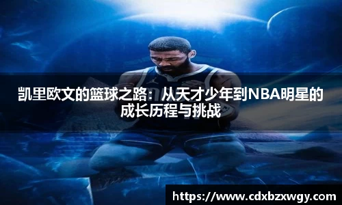 凯里欧文的篮球之路：从天才少年到NBA明星的成长历程与挑战