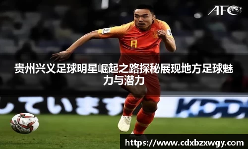 贵州兴义足球明星崛起之路探秘展现地方足球魅力与潜力