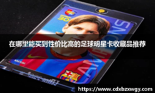 在哪里能买到性价比高的足球明星卡收藏品推荐