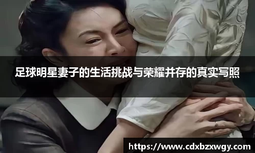 足球明星妻子的生活挑战与荣耀并存的真实写照